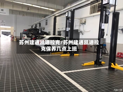苏州建通凯迪拉克/苏州建通凯迪拉克保养几点上班-第2张图片
