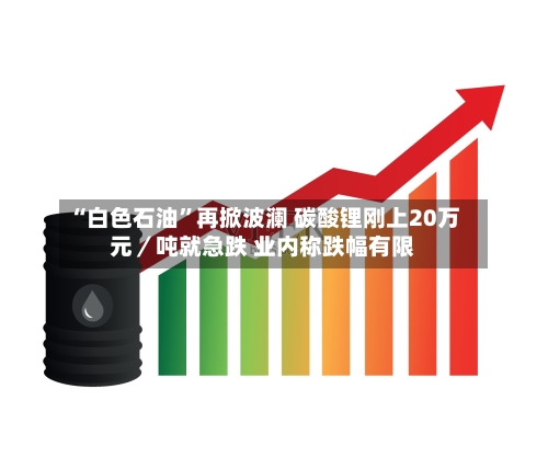 “白色石油”再掀波澜 碳酸锂刚上20万元／吨就急跌 业内称跌幅有限-第3张图片