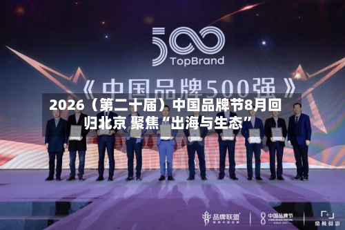 2026（第二十届）中国品牌节8月回归北京 聚焦“出海与生态”-第2张图片