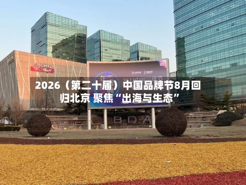 2026（第二十届）中国品牌节8月回归北京 聚焦“出海与生态	”-第1张图片