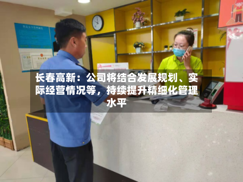 长春高新：公司将结合发展规划、实际经营情况等	，持续提升精细化管理水平-第1张图片
