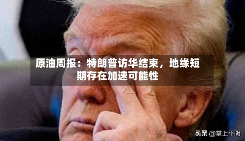 原油周报：特朗普访华结束，地缘短期存在加速可能性-第1张图片
