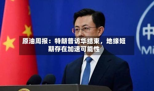 原油周报：特朗普访华结束	，地缘短期存在加速可能性-第2张图片