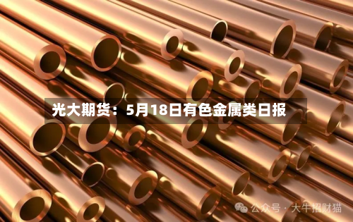 光大期货：5月18日有色金属类日报-第2张图片
