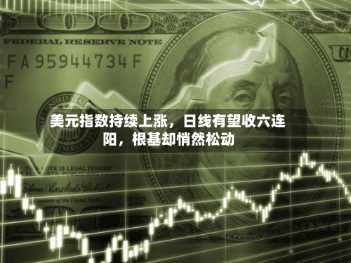 美元指数持续上涨	，日线有望收六连阳，根基却悄然松动-第1张图片