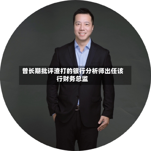 曾长期批评渣打的银行分析师出任该行财务总监-第1张图片