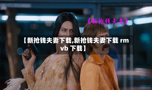 【新抢钱夫妻下载,新抢钱夫妻下载 rmvb 下载】-第3张图片
