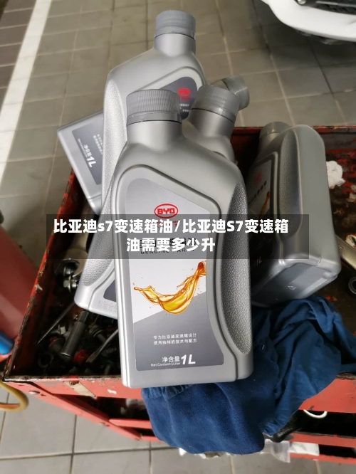 比亚迪s7变速箱油/比亚迪S7变速箱油需要多少升-第3张图片