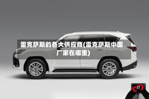 雷克萨斯的各大供应商(雷克萨斯中国厂家在哪里)-第1张图片