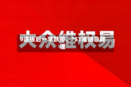 9连板后一字跌停	，*ST准油急辟谣-第1张图片