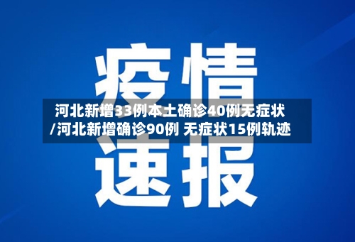 河北新增33例本土确诊40例无症状/河北新增确诊90例 无症状15例轨迹-第3张图片
