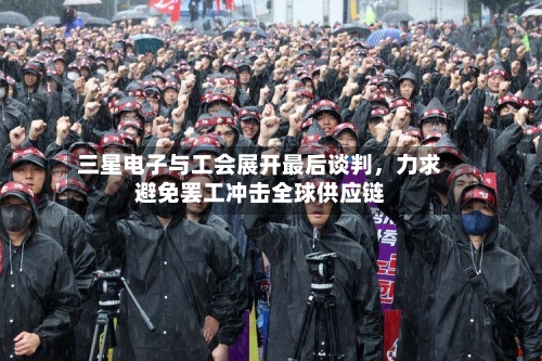 三星电子与工会展开最后谈判，力求避免罢工冲击全球供应链-第3张图片