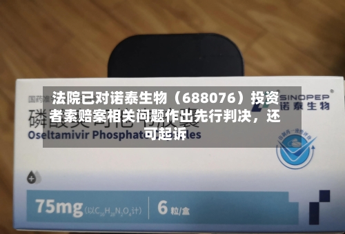 法院已对诺泰生物（688076）投资者索赔案相关问题作出先行判决，还可起诉-第2张图片