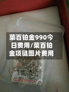 菜百铂金990今日费用/菜百铂金项链图片费用-第2张图片