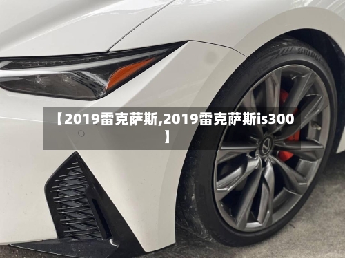 【2019雷克萨斯,2019雷克萨斯is300】-第2张图片