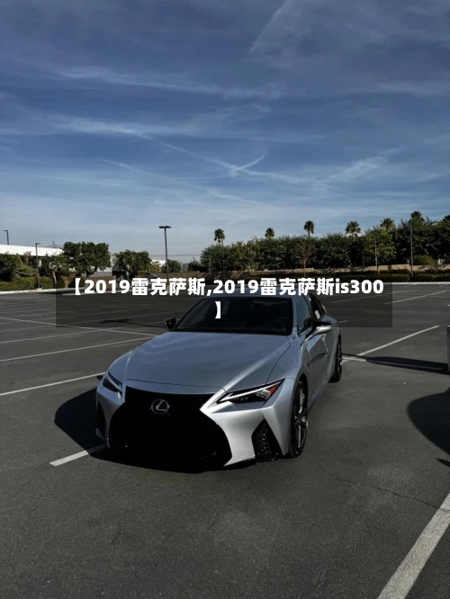 【2019雷克萨斯,2019雷克萨斯is300】-第1张图片