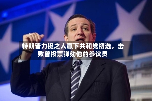 特朗普力挺之人赢下共和党初选	，击败曾投票弹劾他的参议员-第2张图片