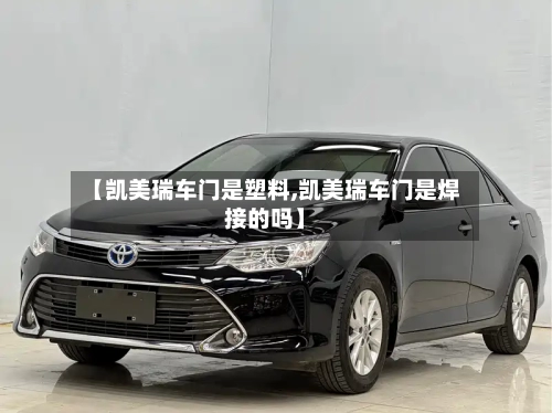 【凯美瑞车门是塑料,凯美瑞车门是焊接的吗】-第3张图片