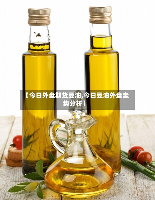 【今日外盘期货豆油,今日豆油外盘走势分析】-第1张图片