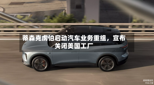 蒂森克虏伯启动汽车业务重组	，宣布关闭美国工厂-第1张图片