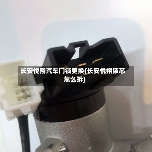长安悦翔汽车门锁更换(长安悦翔锁芯怎么拆)-第2张图片
