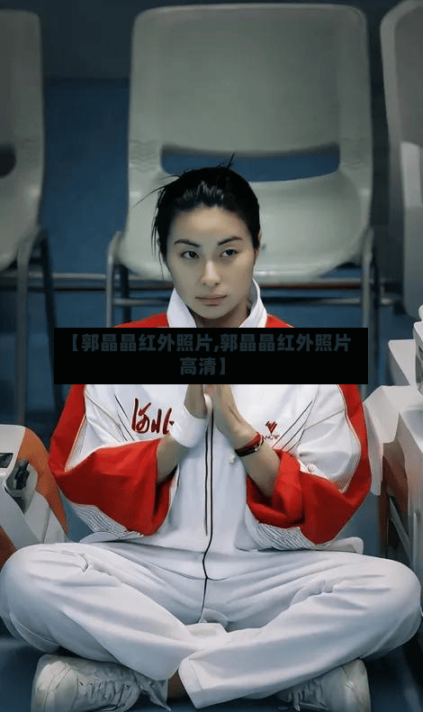 【郭晶晶红外照片,郭晶晶红外照片高清】-第2张图片