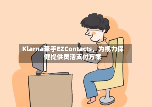 Klarna牵手EZContacts，为视力保健提供灵活支付方案-第2张图片