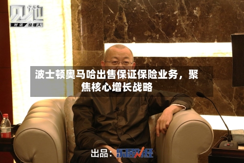 波士顿奥马哈出售保证保险业务，聚焦核心增长战略-第3张图片