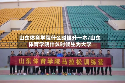 山东体育学院什么时候升一本/山东体育学院什么时候生为大学-第2张图片