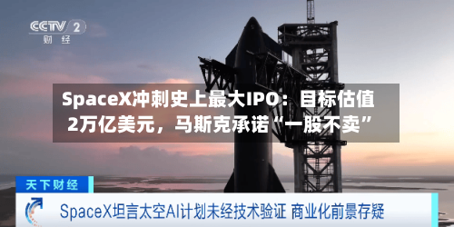 SpaceX冲刺史上最大IPO：目标估值2万亿美元，马斯克承诺“一股不卖”-第1张图片