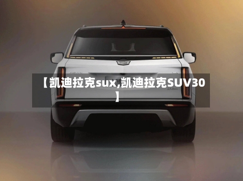 【凯迪拉克sux,凯迪拉克SUV30】-第2张图片