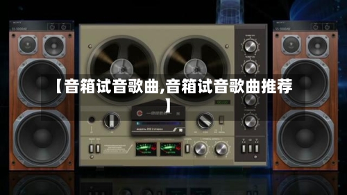 【音箱试音歌曲,音箱试音歌曲推荐】-第1张图片