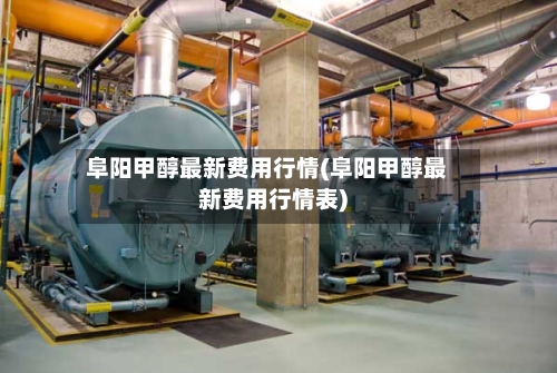 阜阳甲醇最新费用行情(阜阳甲醇最新费用行情表)-第3张图片