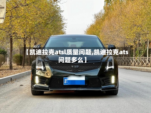 【凯迪拉克atsl质量问题,凯迪拉克ats问题多么】-第2张图片