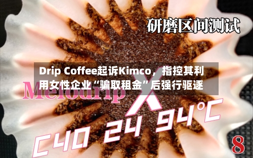 Drip Coffee起诉Kimco	，指控其利用女性企业“骗取租金	”后强行驱逐-第2张图片