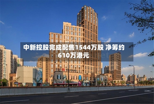 中新控股完成配售1544万股 净筹约610万港元-第1张图片
