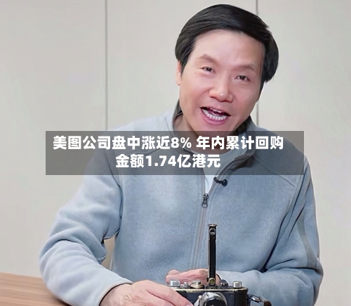 美图公司盘中涨近8% 年内累计回购金额1.74亿港元-第3张图片