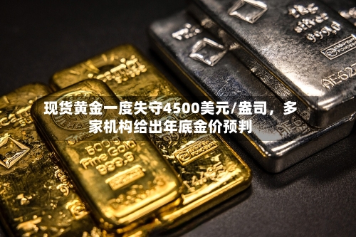 现货黄金一度失守4500美元/盎司，多家机构给出年底金价预判-第1张图片