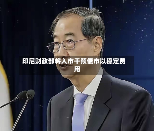 印尼财政部将入市干预债市以稳定费用-第2张图片