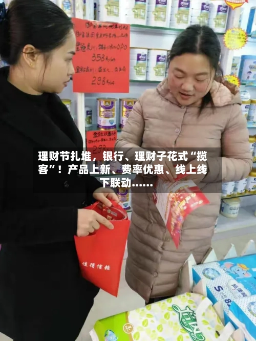 理财节扎堆	，银行、理财子花式“揽客”！产品上新	、费率优惠、线上线下联动......-第3张图片