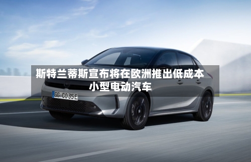 斯特兰蒂斯宣布将在欧洲推出低成本小型电动汽车-第1张图片