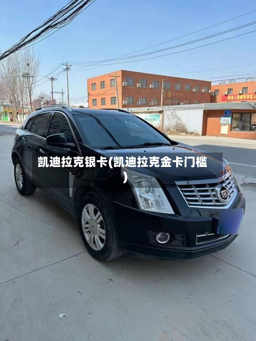 凯迪拉克银卡(凯迪拉克金卡门槛)-第1张图片
