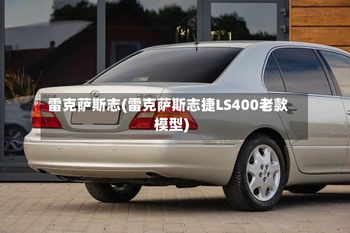 雷克萨斯志(雷克萨斯志捷LS400老款模型)-第3张图片