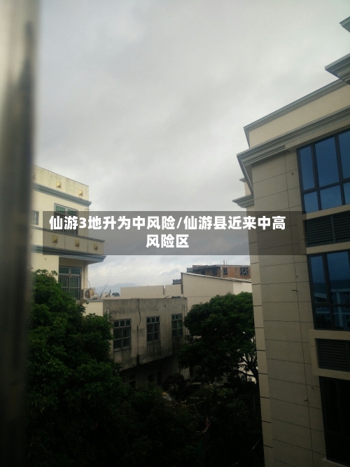 仙游3地升为中风险/仙游县近来中高风险区-第1张图片