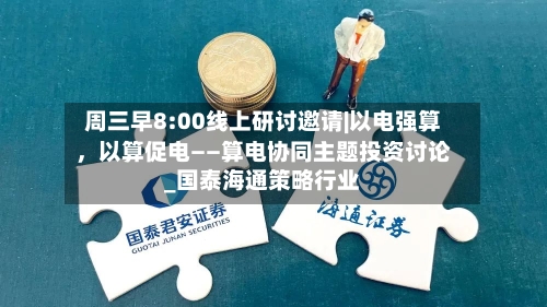 周三早8:00线上研讨邀请|以电强算，以算促电——算电协同主题投资讨论_国泰海通策略行业-第1张图片