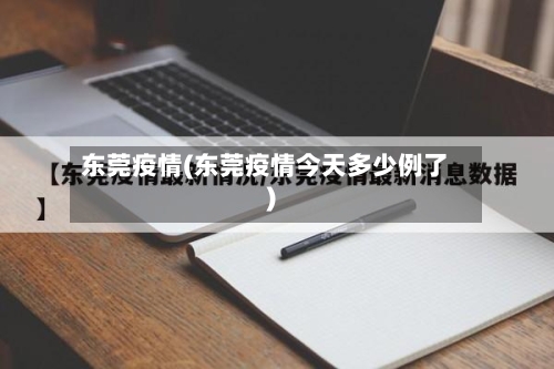 东莞疫情(东莞疫情今天多少例了)-第1张图片