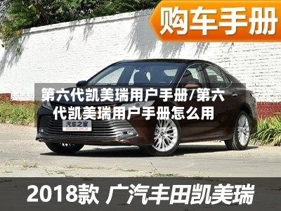 第六代凯美瑞用户手册/第六代凯美瑞用户手册怎么用-第1张图片