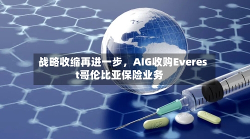 战略收缩再进一步	，AIG收购Everest哥伦比亚保险业务-第1张图片