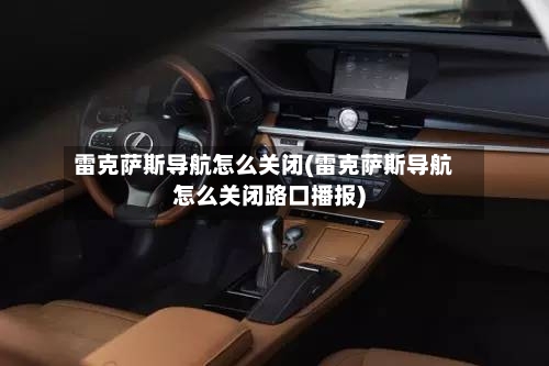 雷克萨斯导航怎么关闭(雷克萨斯导航怎么关闭路口播报)-第2张图片
