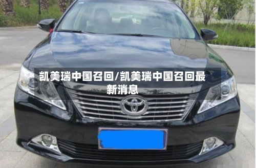 凯美瑞中国召回/凯美瑞中国召回最新消息-第2张图片
